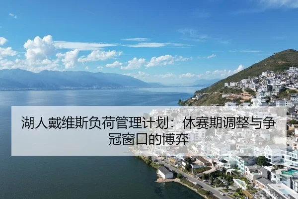 湖人戴维斯负荷管理计划：休赛期调整与争冠窗口的博弈