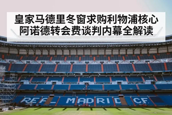 皇家马德里冬窗求购利物浦核心阿诺德转会费谈判内幕全解读