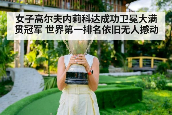 女子高尔夫内莉科达成功卫冕大满贯冠军 世界第一排名依旧无人撼动