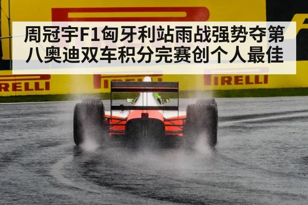 周冠宇F1匈牙利站雨战强势夺第八奥迪双车积分完赛创个人最佳