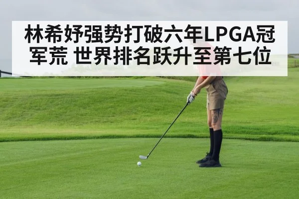 林希妤强势打破六年LPGA冠军荒 世界排名跃升至第七位