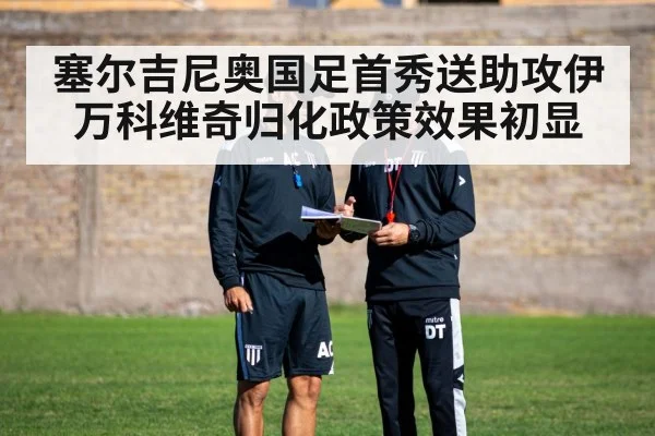 塞尔吉尼奥国足首秀送助攻伊万科维奇归化政策效果初显